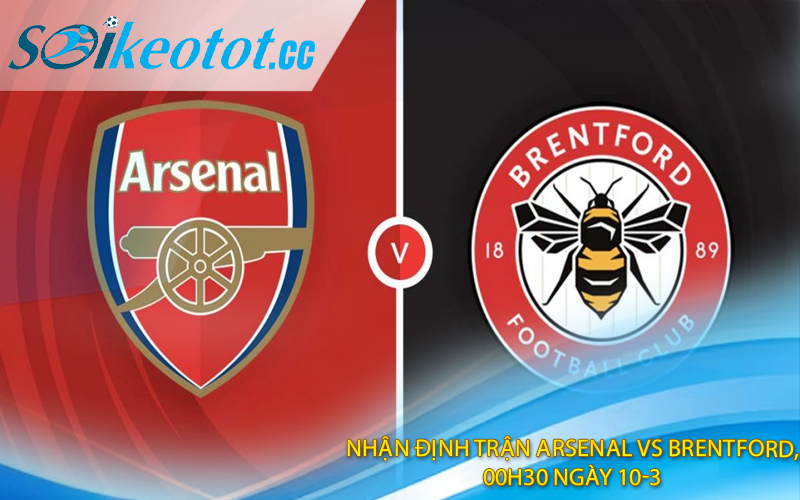 Nhận định trận Arsenal vs Brentford, 00h30 ngày 10-3