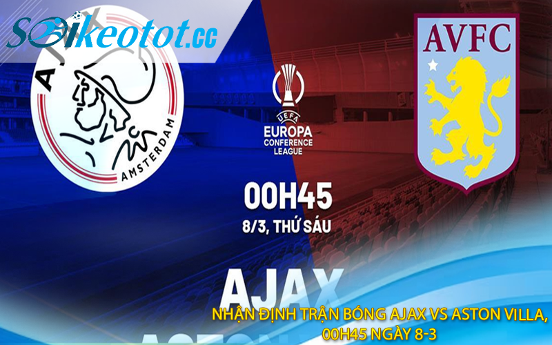Nhận định trận bóng Ajax vs Aston Villa, 00h45 ngày 8-3